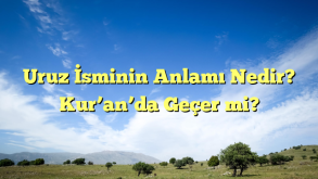 Uruz İsminin Anlamı Nedir?  Kur’an’da Geçer mi?